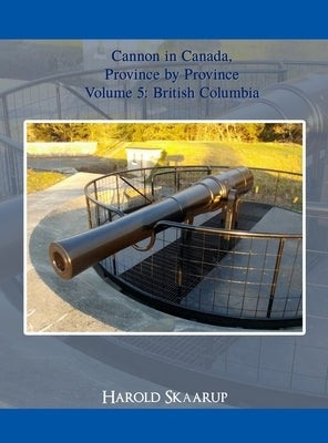 Cannon in Canada, Province by Province Volume 5 by Skaarup, Harold