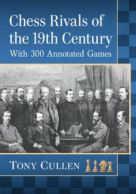 Chess Rivals of the 19th Century: With 300 Annotated Games by Cullen, Tony