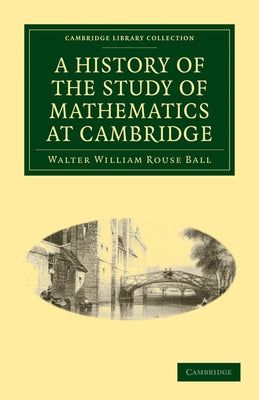 A History of the Study of Mathematics at Cambridge by Ball, Walter William Rouse