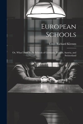 European Schools: Or, What I Saw in the Schools of Germany, France, Austria, and Switzerland by Klemm, Louis Richard
