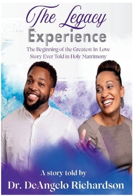 The Legacy Experience The Beginning of the Greatest In-Love Story Ever Told In Holy Matrimony by Richardson, Deangelo