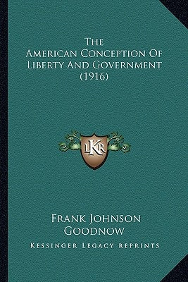 The American Conception Of Liberty And Government (1916) by Goodnow, Frank Johnson