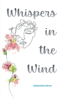 Whispers in the Wind: The Unsaid Thoughts of a Seventeen Year Old by Aakanksha Narne