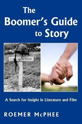 The Boomer's Guide to Story: A Search for Insight in Literature and Film by McPhee, Roemer
