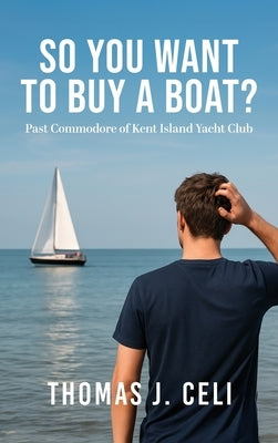 So You Want To Buy A Boat?: Past Commodore of Kent Island Yacht Club by Celi, Thomas J.