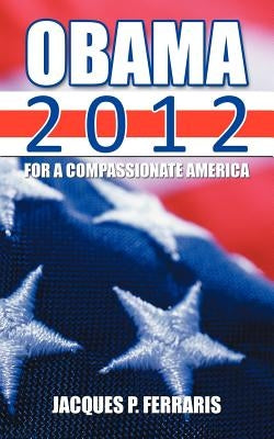 Obama 2012: For a Compassionate America by Ferraris, Jacques P.