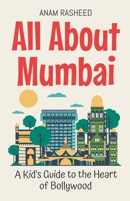 All About Mumbai: A Kid's Guide to the Heart of Bollywood by Rasheed, Anam