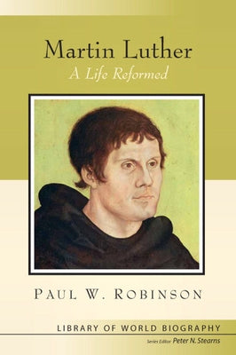 Martin Luther: A Life Reformed (Library of World Biography Series) by Robinson, Paul