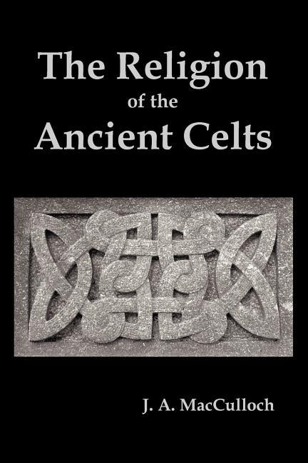 The Religion of the Ancient Celts by MacCulloch, J. a.