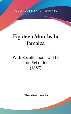 Eighteen Months In Jamaica: With Recollections Of The Late Rebellion (1833) by Foulks, Theodore