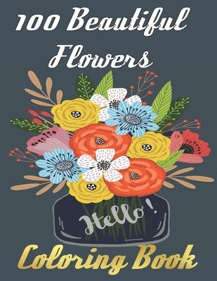 100 Beautiful Flowers Coloring Book: An Adult Coloring Book Featuring 100 Beautiful Flower Designs Including Succulents Potted Plants Bouquets Wildflo by Book, Beautiful Flowers