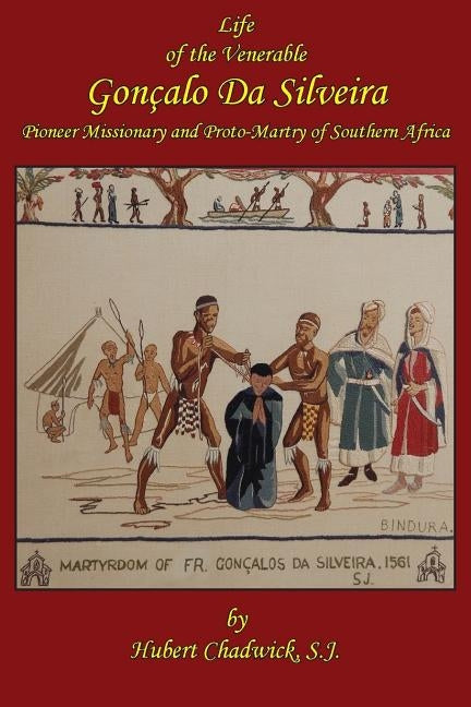 Life of the Venerable Goncalo Da Silveira: Pioneer Missionary and Proto-Martyr of South Africa by Chadwick, S. J. Hubert