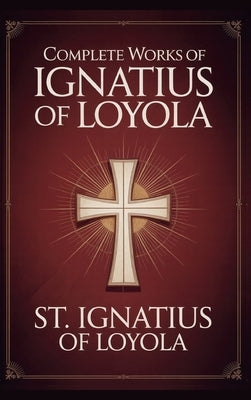 Complete Works of Ignatius of Loyola: Reminiscences, Spiritual Exercises & Spiritual Diary (Grapevine Press) by St Ignatius of Loyola