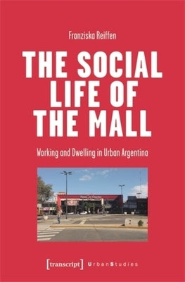 The Social Life of the Mall: Working and Dwelling in Urban Argentina by Reiffen, Franziska