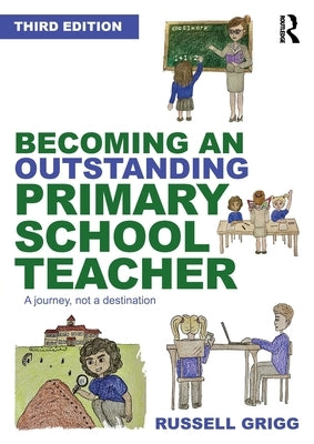 Becoming an Outstanding Primary School Teacher: A Journey, Not a Destination by Grigg, Russell