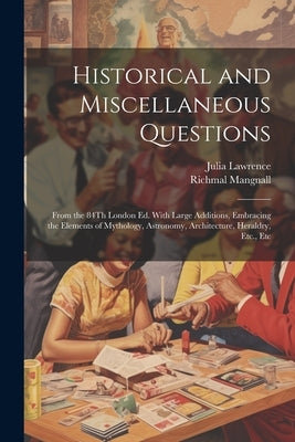 Historical and Miscellaneous Questions: From the 84Th London Ed. With Large Additions, Embracing the Elements of Mythology, Astronomy, Architecture, H by Mangnall, Richmal