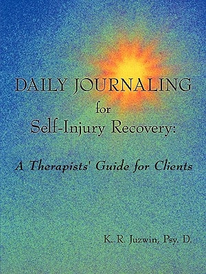 Daily Journaling for Self-Injury Recovery: A Therapists' Guide for Clients by Juzwin, Psy D. K. R.