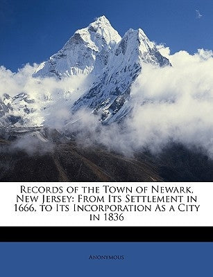 Records of the Town of Newark, New Jersey: From Its Settlement in 1666, to Its Incorporation as a City in 1836 by Anonymous