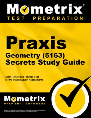 PRAXIS Geometry (5163) Secrets Study Guide: Exam Review and Practice Test for the PRAXIS Subject Assessments by Mometrix