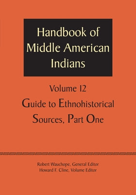 Handbook of Middle American Indians, Volume 12: Guide to Ethnohistorical Sources, Part One by Wauchope, Robert