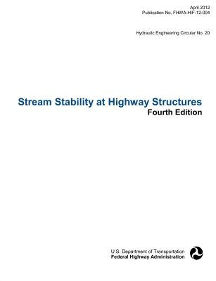 Stream Stability at Highway Structures (Fourth Edition). Hydraulic Engineering Circular No. 20. Publication No. Fhwa-Hif-12-004 by Federal Highway Administration