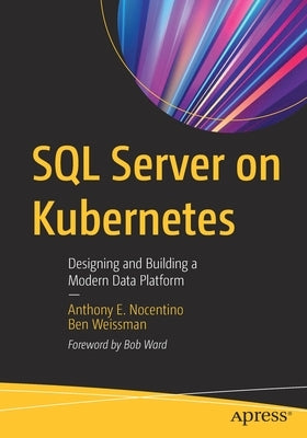 SQL Server on Kubernetes: Designing and Building a Modern Data Platform by Nocentino, Anthony E.