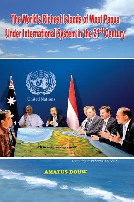 The World's Richest Islands of West Papua: Under International System in the 21st Century by Douw, Amatus