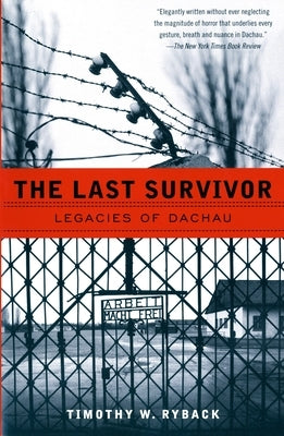 The Last Survivor: Legacies of Dachau by Ryback, Timothy W.