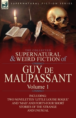 The Collected Supernatural and Weird Fiction of Guy de Maupassant: Volume 1-Including Two Novelettes 'Little Louise Roque' and 'Mad' and Forty-Four Sh by de Maupassant, Guy
