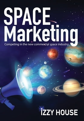 Space Marketing: Competing in the new commercial space industry by House, Izzy