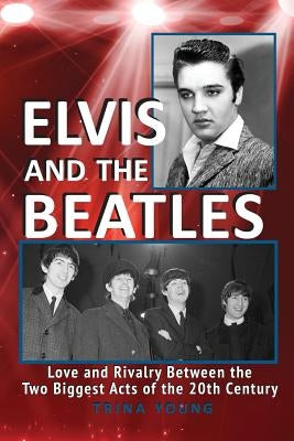Elvis And The Beatles: Love And Rivalry Between The Two Biggest Acts Of The 20th Century by Young, Trina