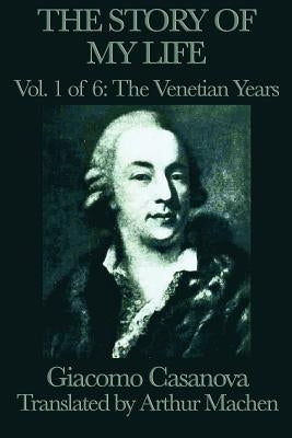 The Story of my Life Vol. 1 The Venetian Years by Casanova, Giacomo