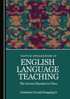 Native-Speakerism in English Language Teaching: The Current Situation in China by Li, Songqing