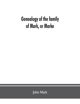 Genealogy of the family of Mark, or Marke; county of Cumberland. Pedigree and arms of the Bowscale branch of the family, from which is descended John by Mark, John