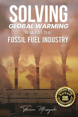 Solving Global Warming Will Kill the Fossil Fuel Industry by Miezejeski, Thomas