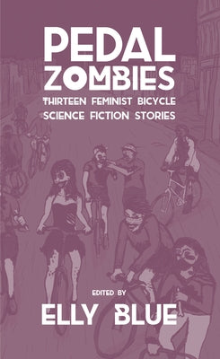 Pedal Zombies: Thirteen Feminist Bicycle Science Fiction Stories by Blue, Elly