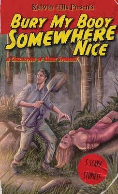 Bury My Body Somewhere Nice: A Collection of Dark Stories by Ellis, Kalvin