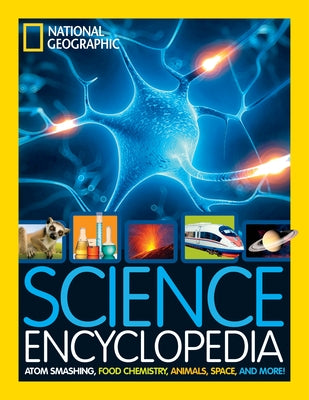 National Geographic Kids Science Encyclopedia: Atom Smashing, Food Chemistry, Animals, Space, and More! by National Geographic Kids