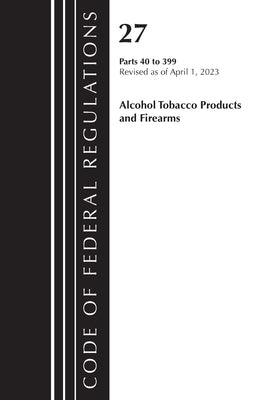 Code of Federal Regulations, Title 27 Alcohol Tobacco Products and Firearms 40-399, 2023 by Office of the Federal Register (U S )