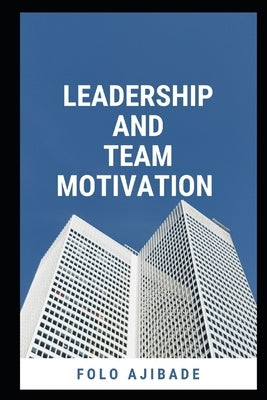 Leadership and Team Motivation by Ajibade, Folo