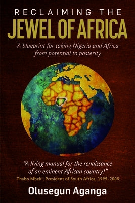 Reclaiming the Jewel of Africa: A blueprint for taking Nigeria and Africa from potential to posterity by Aganga, Olusegun