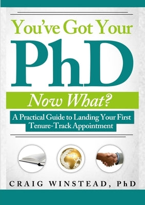 You've Got Your PhD: Now What? by Winstead, Craig
