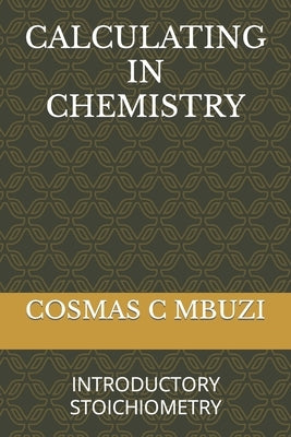 Calculating in Chemistry: Introductory Stoichiometry by Mbuzi, Cosmas C.