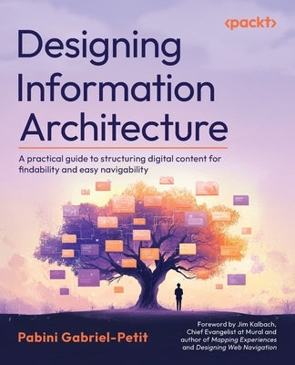 Designing Information Architecture: A practical guide to structuring digital content for findability and easy navigability by Gabriel-Petit, Pabini