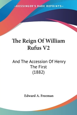 The Reign Of William Rufus V2: And The Accession Of Henry The First (1882) by Freeman, Edward A.