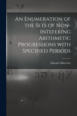 An Enumeration of the Sets of Non-intefering Arithmetic Progressions With Specified Periods by Fay, Edward Allen 1918-