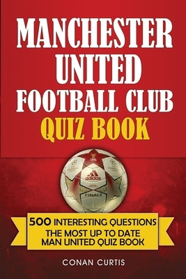 Manchester United Football Club Quiz Book: 500 Trivia Questions for Man United Supporters by Curtis, Conan