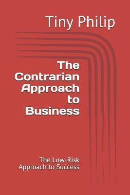The Contrarian Approach to Business: The Low-Risk Approach to Success by Philip, Nisha