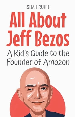 All About Jeff Bezos: A Kid's Guide to the Founder of Amazon by Rukh, Shah