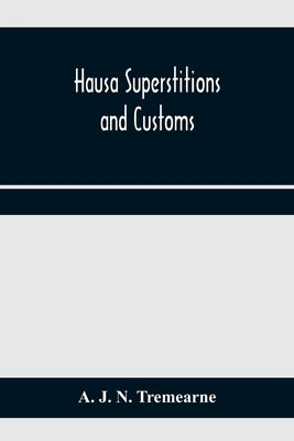 Hausa superstitions and customs; an introduction to the folk-lore and the folk by J. N. Tremearne, A.